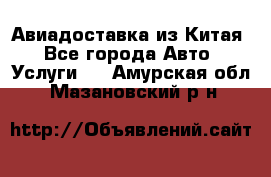 Авиадоставка из Китая - Все города Авто » Услуги   . Амурская обл.,Мазановский р-н